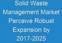 Solid Waste Management Market Perceive Robust Expansion by 2017-2025
