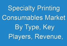Specialty Printing Consumables Market By Type, Key Players, Revenue, Market Value, Regions and Product Type – Forecast To 2024