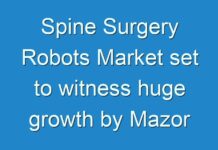 Spine Surgery Robots Market set to witness huge growth by Mazor Robotics , Medtech, Globus Medical Inc. and TINAVI Medical Technologies Co., Ltd