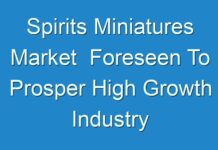 Spirits Miniatures Market Foreseen To Prosper High Growth Industry Innovations Forecasting By 2030