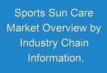 Sports Sun Care Market Overview by Industry Chain Information, Upstream Raw Materials & Downstream Industry
