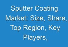 Sputter Coating Market: Size, Share, Top Region, Key Players, Application,Status And Forecast 2024-2031