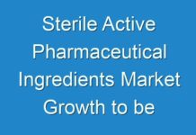 Sterile Active Pharmaceutical Ingredients Market Growth to be Stimulated by Brisk Technological Expansions