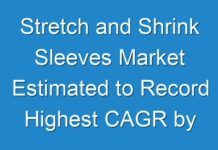 Stretch and Shrink Sleeves Market Estimated to Record Highest CAGR by 2030