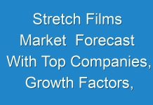 Stretch Films Market Forecast With Top Companies, Growth Factors, Classification, 2017 – 2025