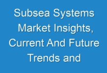 Subsea Systems Market Insights, Current And Future Trends and Forecast 2019-2029