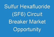 Sulfur Hexafluoride (SF6) Circuit Breaker Market Opportunity Analysis, Industry Shares and Forecast Till 2027