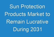 Sun Protection Products Market to Remain Lucrative During 2031