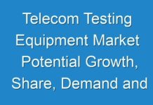 Telecom Testing Equipment Market Potential Growth, Share, Demand and Analysis Of Key Players- Research Forecast To 2026