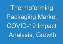 Thermoforming Packaging Market COVID-19 Impact Analysis, Growth Drivers and Future Outlook 2027