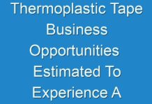 Thermoplastic Tape Business Opportunities Estimated To Experience A Hike In Growth By 2019 – 2027