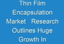 Thin Film Encapsulation Market Research Outlines Huge Growth In Market 2024-2031
