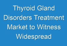 Thyroid Gland Disorders Treatment Market to Witness Widespread Expansion by 2017 – 2025