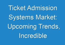 Ticket Admission Systems Market: Upcoming Trends, Incredible Possibilities, Business Opportunities and Regional Outlook