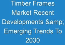 Timber Frames Market Recent Developments & Emerging Trends To 2030