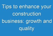 Tips to enhance your construction business: growth and quality