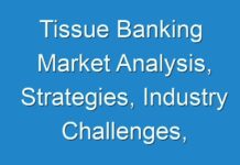 Tissue Banking Market Analysis, Strategies, Industry Challenges, Business Overview Current And Forecast Research Study 2018-2026
