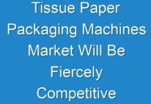 Tissue Paper Packaging Machines Market Will Be Fiercely Competitive by Top Companies in 2030