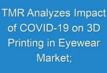 TMR Analyzes Impact of COVID-19 on 3D Printing in Eyewear Market; Stakeholders to Focus on Long-term Dimensions