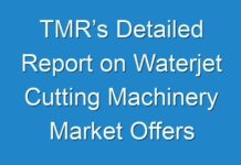 TMR’s Detailed Report on Waterjet Cutting Machinery Market Offers Projections of Potential Impact of Corona Virus Outbreak