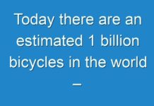 Today there are an estimated 1 billion bicycles in the world – about as many as passenger
