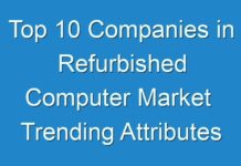 Top 10 Companies in Refurbished Computer Market Trending Attributes Creating Positive Impact On The Industry Shares 2031