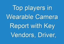 Top players in Wearable Camera Report with Key Vendors, Driver, Challenges & Trends, Vendor Landscape Analysis & Forecast 2017 To 2025