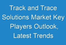 Track and Trace Solutions Market Key Players Outlook, Latest Trends and Forecast up to 2028