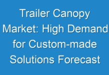 Trailer Canopy Market: High Demand for Custom-made Solutions Forecast 2018 to 2028