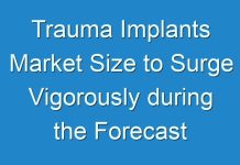 Trauma Implants Market Size to Surge Vigorously during the Forecast Period