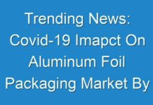 Trending News: Covid-19 Imapct On Aluminum Foil Packaging Market By Excellent Opportunities, Industry Growth, Size, And Statistics Forecasts Up To 2030