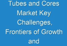 Tubes and Cores Market Key Challenges, Frontiers of Growth and Forecast upto 2030
