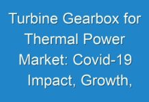 Turbine Gearbox for Thermal Power Market: Covid-19 Impact, Growth, Applications and Global Industry Trends