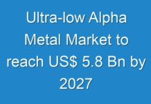 Ultra-low Alpha Metal Market to reach US$ 5.8 Bn by 2027
