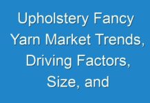 Upholstery Fancy Yarn Market Trends, Driving Factors, Size, and Effect Factor Analysis 2024 – 2030
