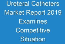 Ureteral Catheters Market Report 2019 Examines Competitive Situation and Trends by 2026