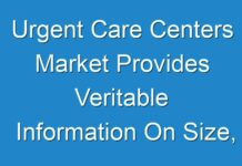 Urgent Care Centers Market Provides Veritable Information On Size, Growth Trends And Competitive Outlook 2019 – 2027
