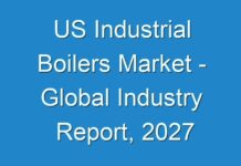 US Industrial Boilers Market – Global Industry Report, 2027
