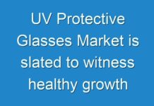 UV Protective Glasses Market is slated to witness healthy growth during the forecast 2024-2031