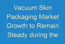 Vacuum Skin Packaging Market Growth to Remain Steady during the Forecast Period 2025