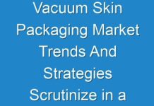 Vacuum Skin Packaging Market Trends And Strategies Scrutinize in a New Research Study