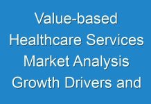 Value-based Healthcare Services Market Analysis Growth Drivers and Forecast 2017-2031 Scrutinized in New Research