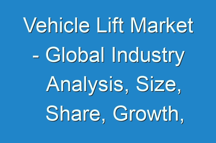 Vehicle Lift Market - Global Industry Analysis, Size, Share, Growth, Trends 2027