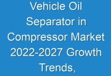 Vehicle Oil Separator in Compressor Market 2024-2027 Growth Trends, Covid-19 Impact Analysis, Leading Players, Competitive Strategies And 2027 Future Prospect