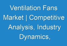 Ventilation Fans Market | Competitive Analysis, Industry Dynamics, Growth Factors and Opportunities by 2030