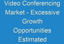 Video Conferencing Market – Excessive Growth Opportunities Estimated To Be Experienced