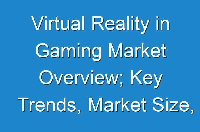 Virtual Reality in Gaming Market Overview; Key Trends, Market Size, and Key Factors Defining the Industry