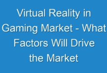 Virtual Reality in Gaming Market – What Factors Will Drive the Market in Upcoming Years and How It Is Going To Impact on Industry