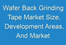 Wafer Back Grinding Tape Market Size, Development Areas, And Market Forecasts