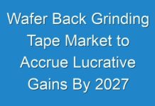 Wafer Back Grinding Tape Market to Accrue Lucrative Gains By 2027